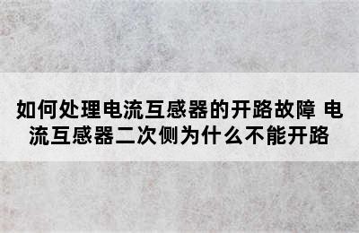 如何处理电流互感器的开路故障 电流互感器二次侧为什么不能开路